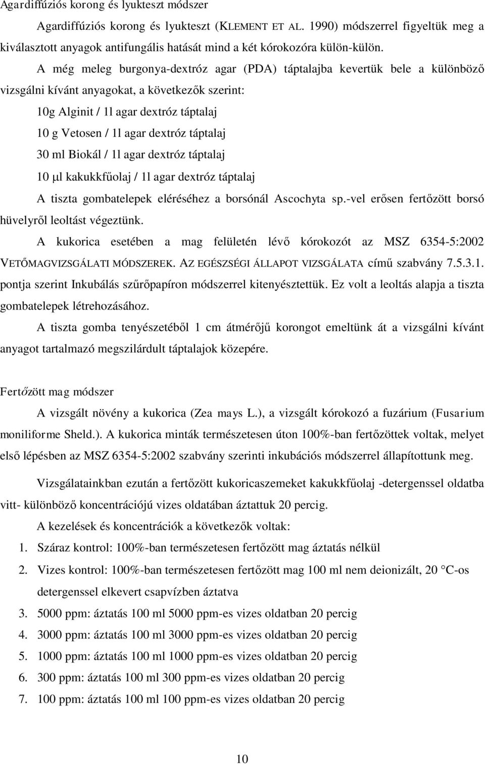 A még meleg burgonya-dextróz agar (PDA) táptalajba kevertük bele a különböző vizsgálni kívánt anyagokat, a következők szerint: 10g Alginit / 1l agar dextróz táptalaj 10 g Vetosen / 1l agar dextróz