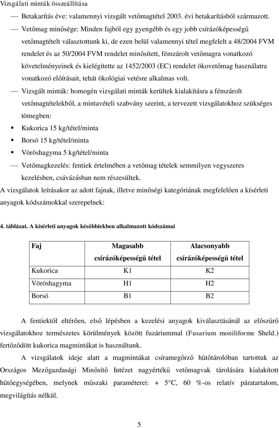 minősített, fémzárolt vetőmagra vonatkozó követelményeinek és kielégítette az 1452/2003 (EC) rendelet ökovetőmag használatra vonatkozó előírásait, tehát ökológiai vetésre alkalmas volt.