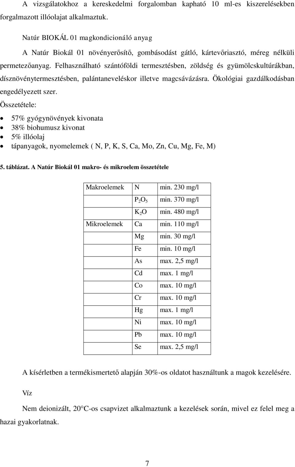 Felhasználható szántóföldi termesztésben, zöldség és gyümölcskultúrákban, dísznövénytermesztésben, palántaneveléskor illetve magcsávázásra. Ökológiai gazdálkodásban engedélyezett szer.