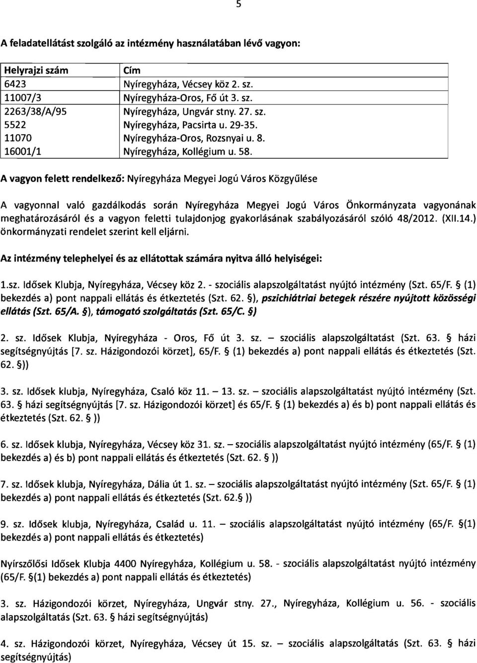 A vagyon felett rendelkező: Nyíregyháza Megyei Jogú Város Közgyűlése A vagyonnal való gazdálkodás során Nyíregyháza Megyei Jogú Város Önkormányzata vagyonának meghatározásáról és a vagyon feletti