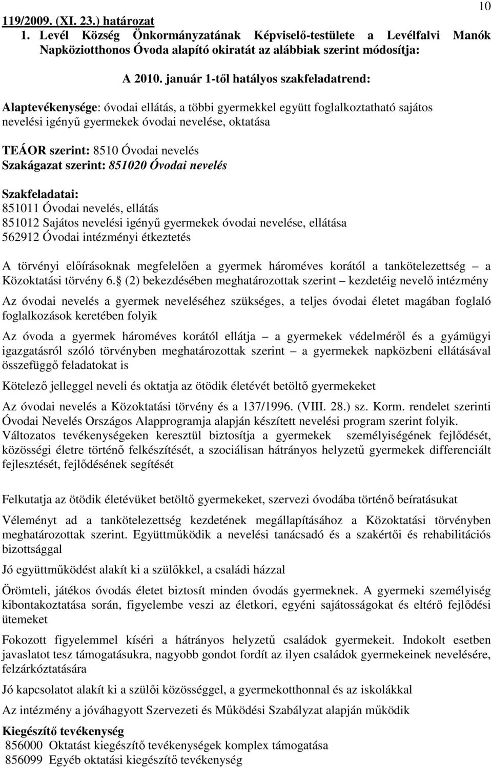 Óvodai nevelés Szakágazat szerint: 851020 Óvodai nevelés Szakfeladatai: 851011 Óvodai nevelés, ellátás 851012 Sajátos nevelési igényő gyermekek óvodai nevelése, ellátása 562912 Óvodai intézményi