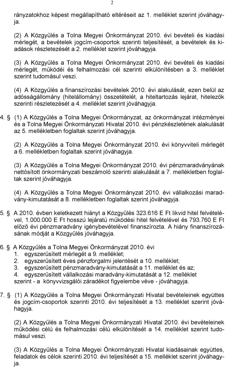 (3) A Közgyűlés a Tolna Megyei Önkormányzat 2010. évi bevételi és kiadási mérlegét, működéi és felhalmozási cél szerinti elkülönítésben a 3. melléklet szerint tudomásul veszi.