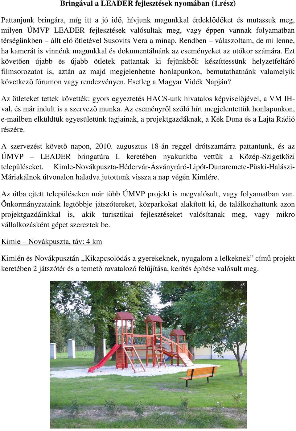 ötletével Susovits Vera a minap. Rendben válaszoltam, de mi lenne, ha kamerát is vinnénk magunkkal és dokumentálnánk az eseményeket az utókor számára.