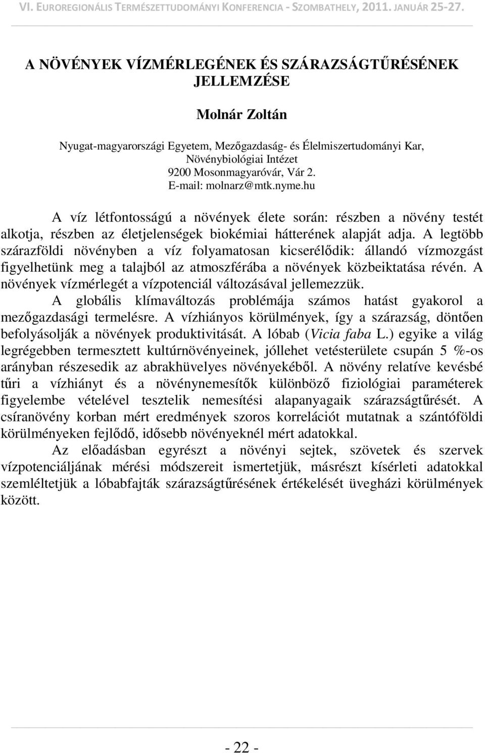 A legtöbb szárazföldi növényben a víz folyamatosan kicserélődik: állandó vízmozgást figyelhetünk meg a talajból az atmoszférába a növények közbeiktatása révén.