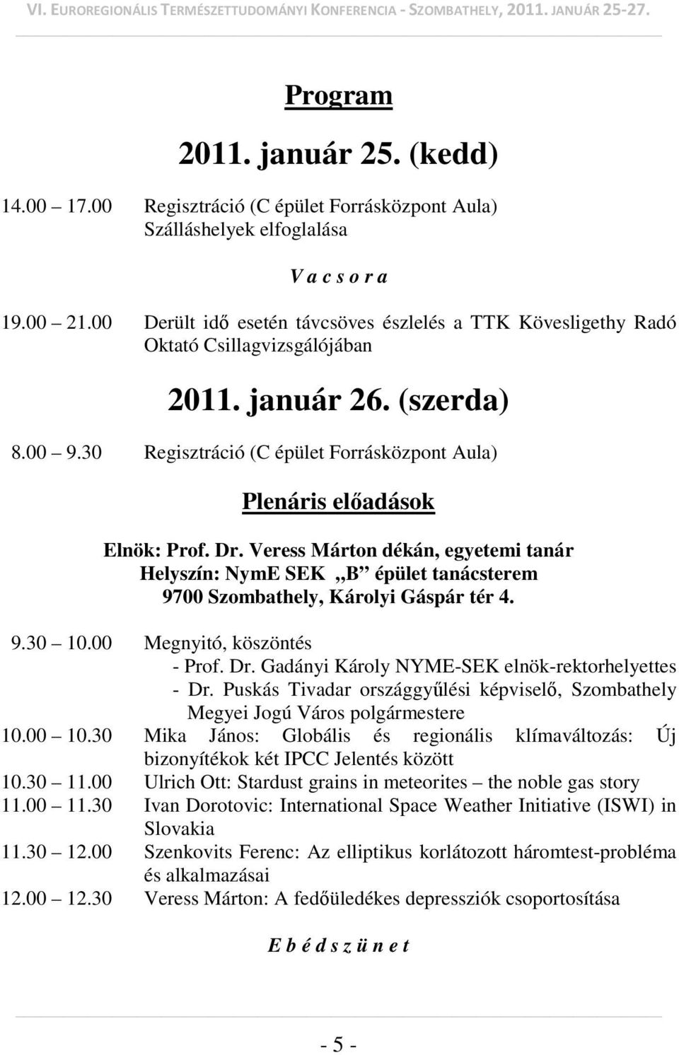 30 Regisztráció (C épület Forrásközpont Aula) Plenáris előadások Elnök: Prof. Dr. Veress Márton dékán, egyetemi tanár Helyszín: NymE SEK B épület tanácsterem 9700 Szombathely, Károlyi Gáspár tér 4. 9.30 10.