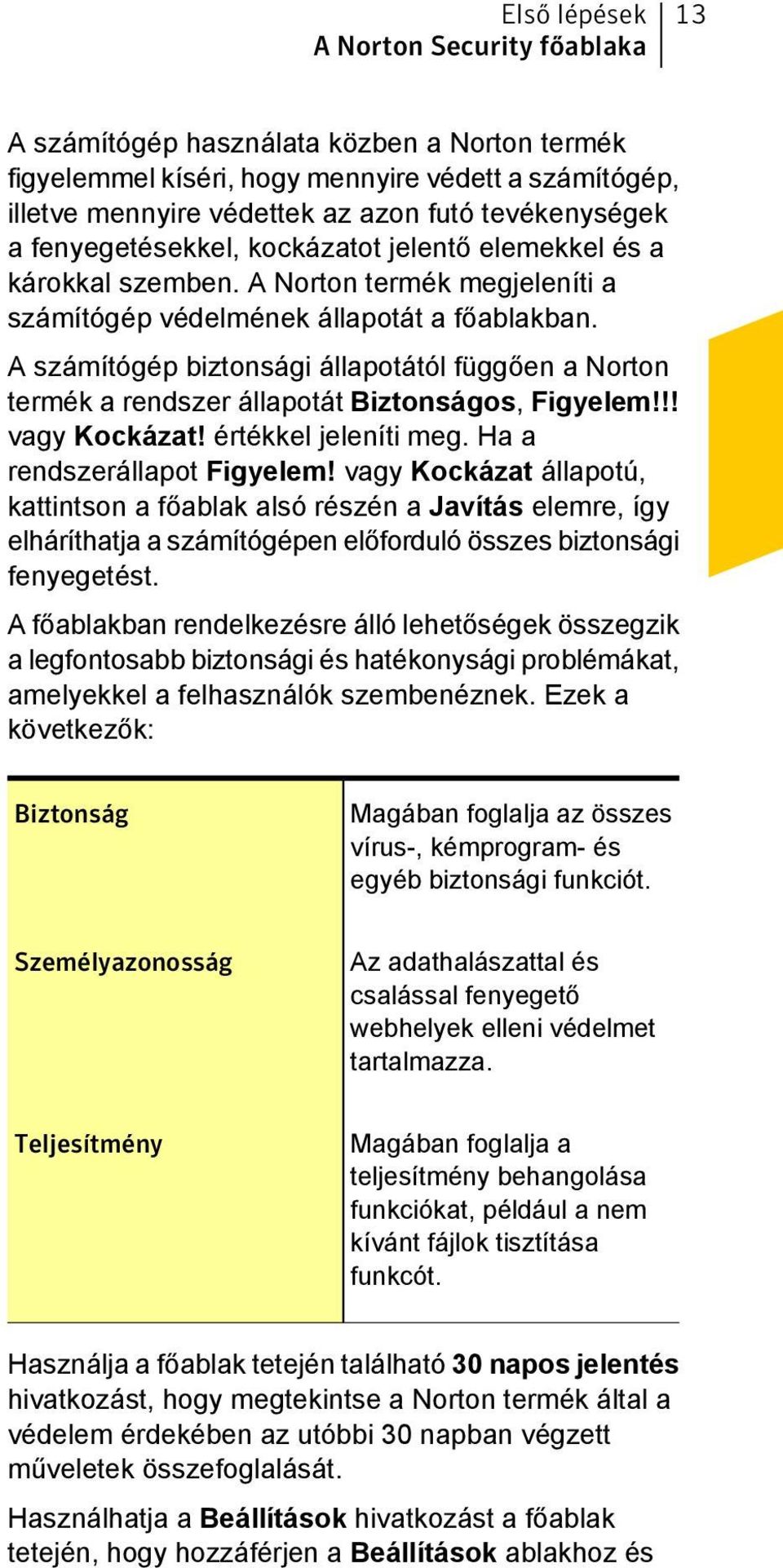 A számítógép biztonsági állapotától függően a Norton termék a rendszer állapotát Biztonságos, Figyelem!!! vagy Kockázat! értékkel jeleníti meg. Ha a rendszerállapot Figyelem!