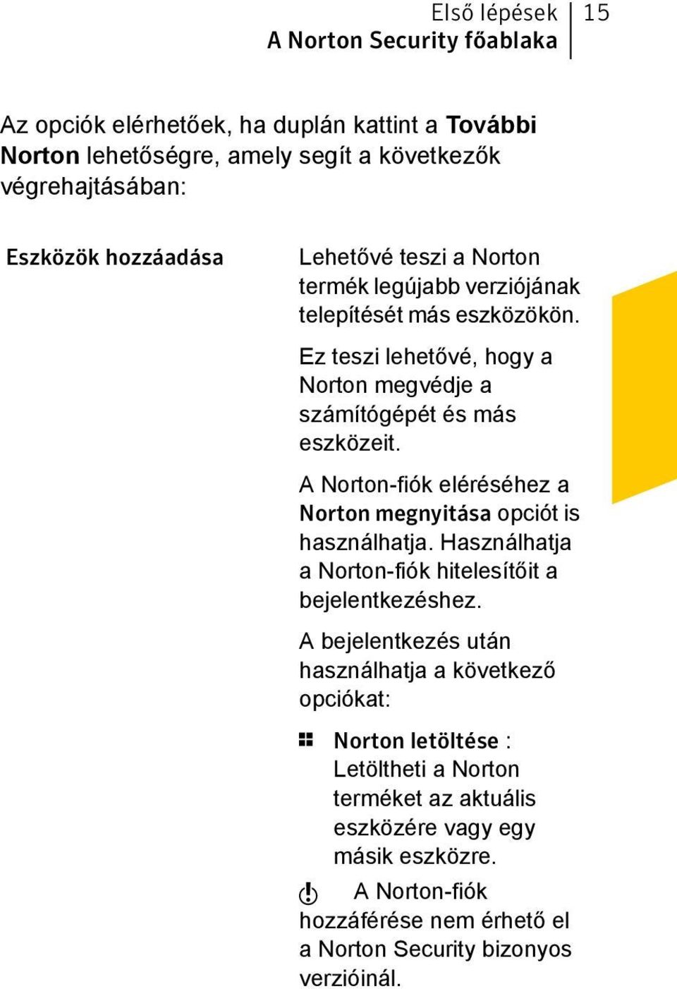 A Norton-fiók eléréséhez a Norton megnyitása opciót is használhatja. Használhatja a Norton-fiók hitelesítőit a bejelentkezéshez.