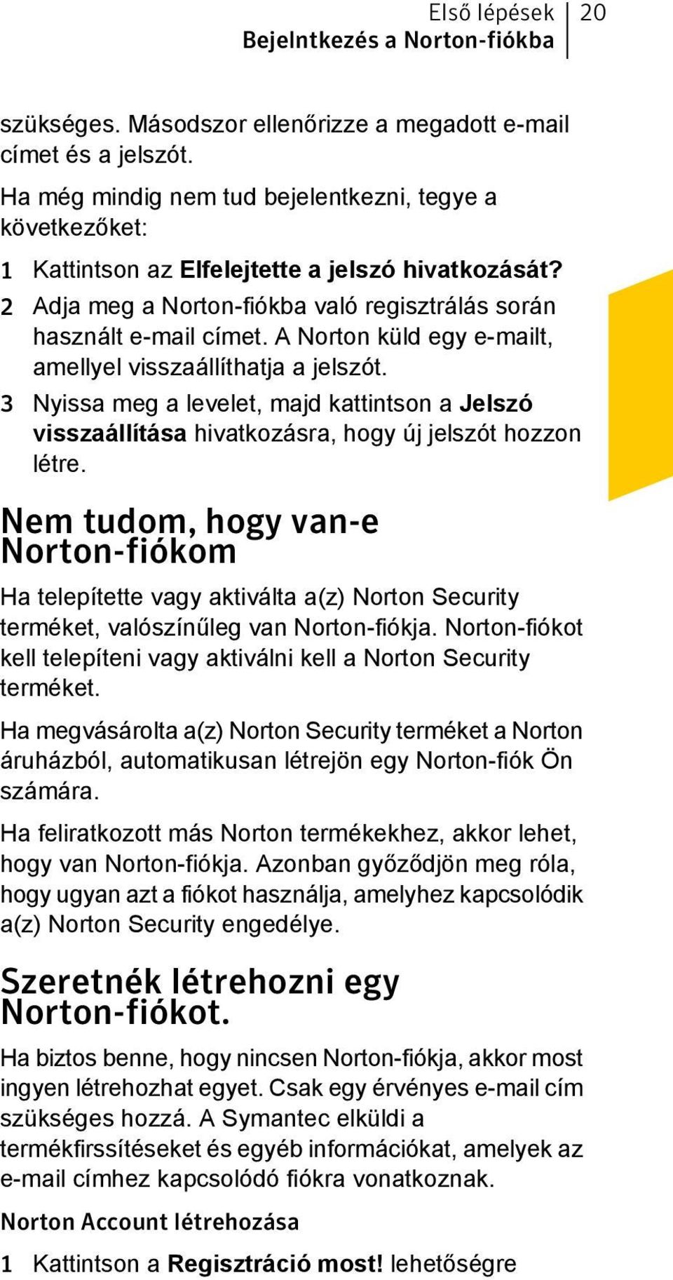 A Norton küld egy e-mailt, amellyel visszaállíthatja a jelszót. 3 Nyissa meg a levelet, majd kattintson a Jelszó visszaállítása hivatkozásra, hogy új jelszót hozzon létre.