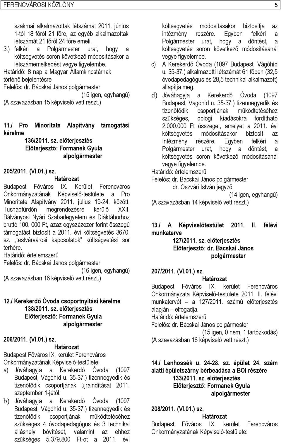 Határidő: 8 nap a Magyar Államkincstárnak történő bejelentésre (15 igen, egyhangú) (A szavazásban 15 képviselő vett részt.) 11./ Pro Minoritate Alapítvány támogatási kérelme 136/2011. sz. előterjesztés 205/2011.