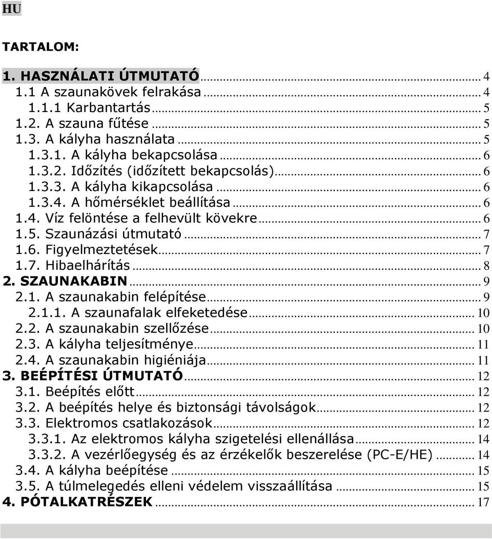 .. 8 2. SZAUNAKABIN... 9 2.1. A szaunakabin felépítése... 9 2.1.1. A szaunafalak elfeketedése... 10 2.2. A szaunakabin szellőzése... 10 2.3. A kályha teljesítménye... 11 2.4. A szaunakabin higiéniája.