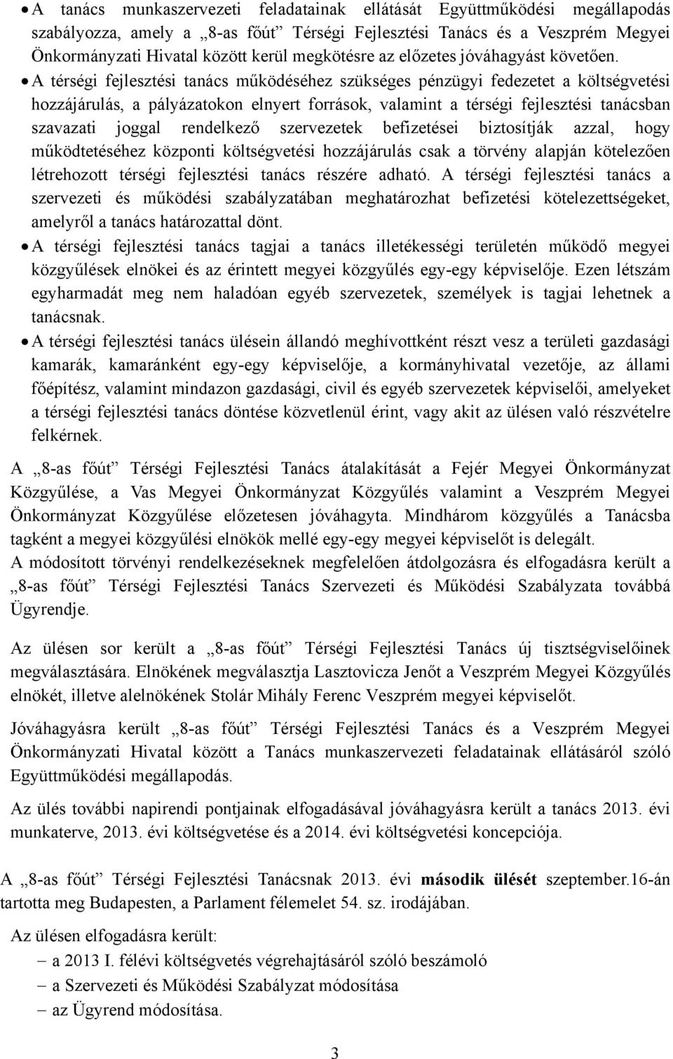 A térségi fejlesztési tanács működéséhez szükséges pénzügyi fedezetet a költségvetési hozzájárulás, a pályázatokon elnyert források, valamint a térségi fejlesztési tanácsban szavazati joggal