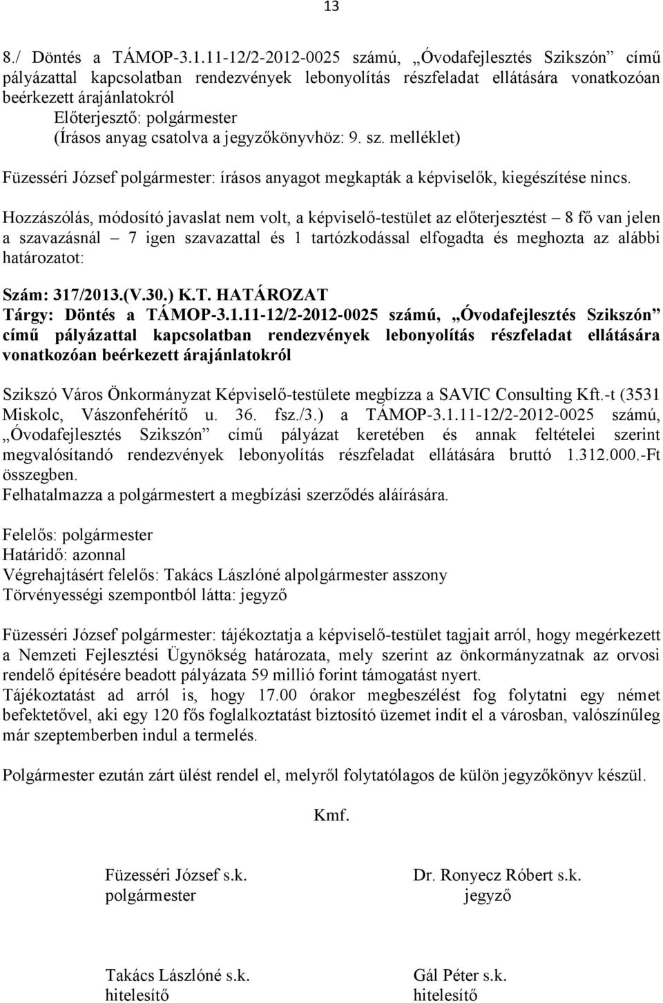 Hozzászólás, módosító javaslat nem volt, a képviselő-testület az előterjesztést 8 fő van jelen a szavazásnál 7 igen szavazattal és 1 tartózkodással elfogadta és meghozta az alábbi határozatot: Szám: