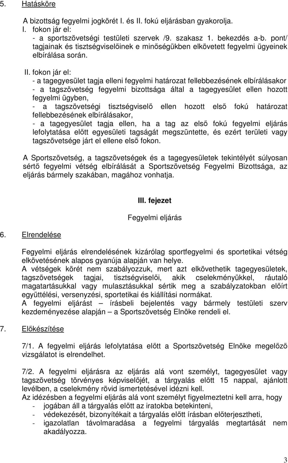 fokon jár el: - a tagegyesület tagja elleni fegyelmi határozat fellebbezésének elbírálásakor - a tagszövetség fegyelmi bizottsága által a tagegyesület ellen hozott fegyelmi ügyben, - a tagszövetségi