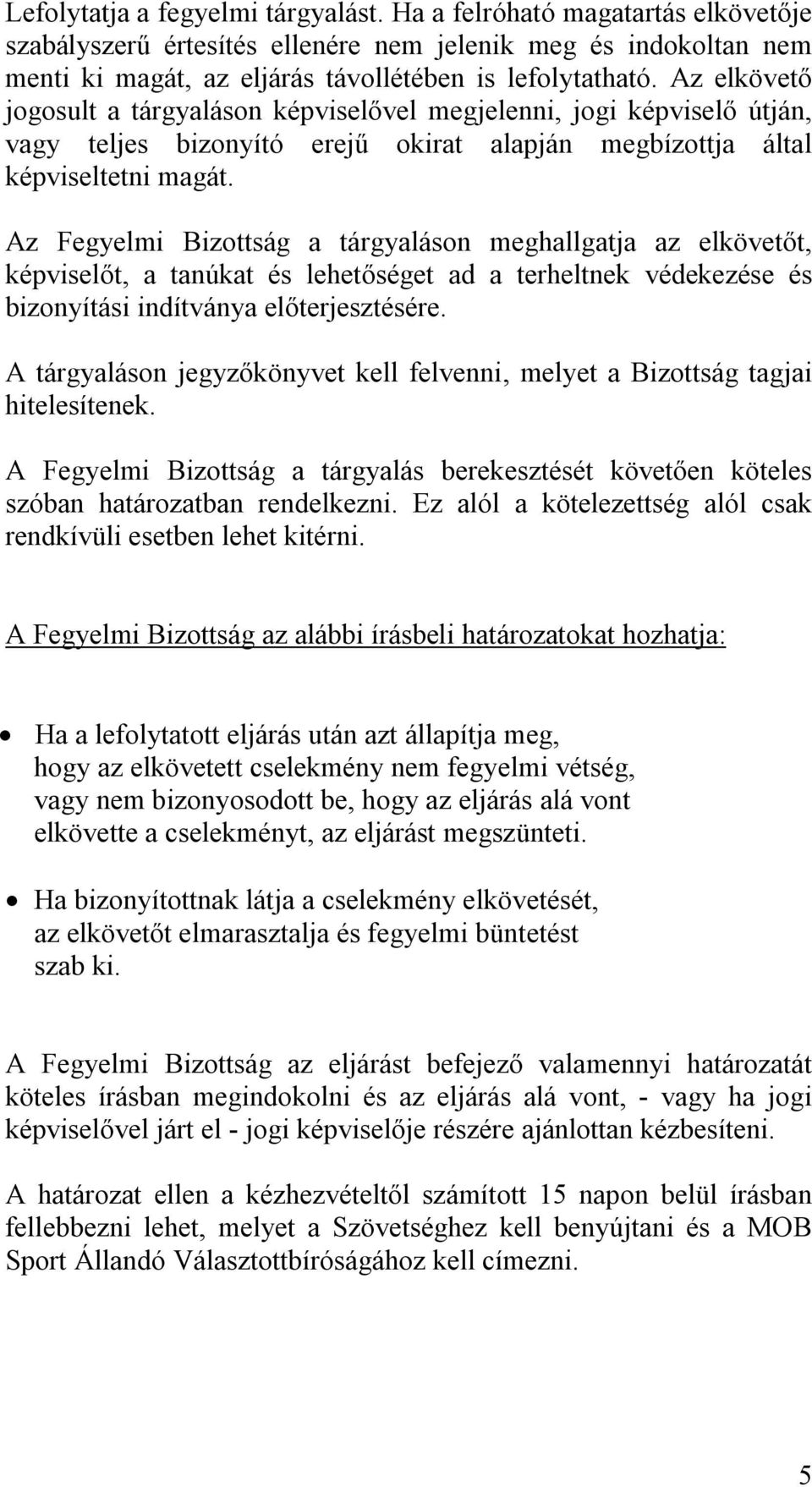 Az Fegyelmi Bizottság a tárgyaláson meghallgatja az elkövetőt, képviselőt, a tanúkat és lehetőséget ad a terheltnek védekezése és bizonyítási indítványa előterjesztésére.