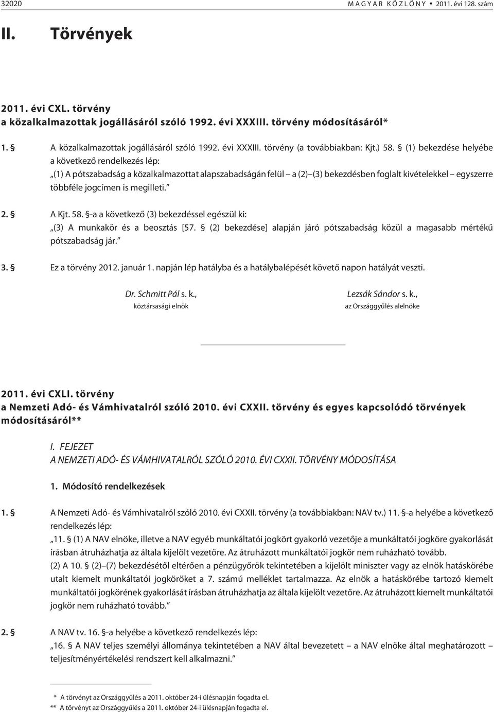 (1) bekezdése helyébe a következõ rendelkezés lép: (1) A pótszabadság a közalkalmazottat alapszabadságán felül a (2) (3) bekezdésben foglalt kivételekkel egyszerre többféle jogcímen is megilleti. 2.