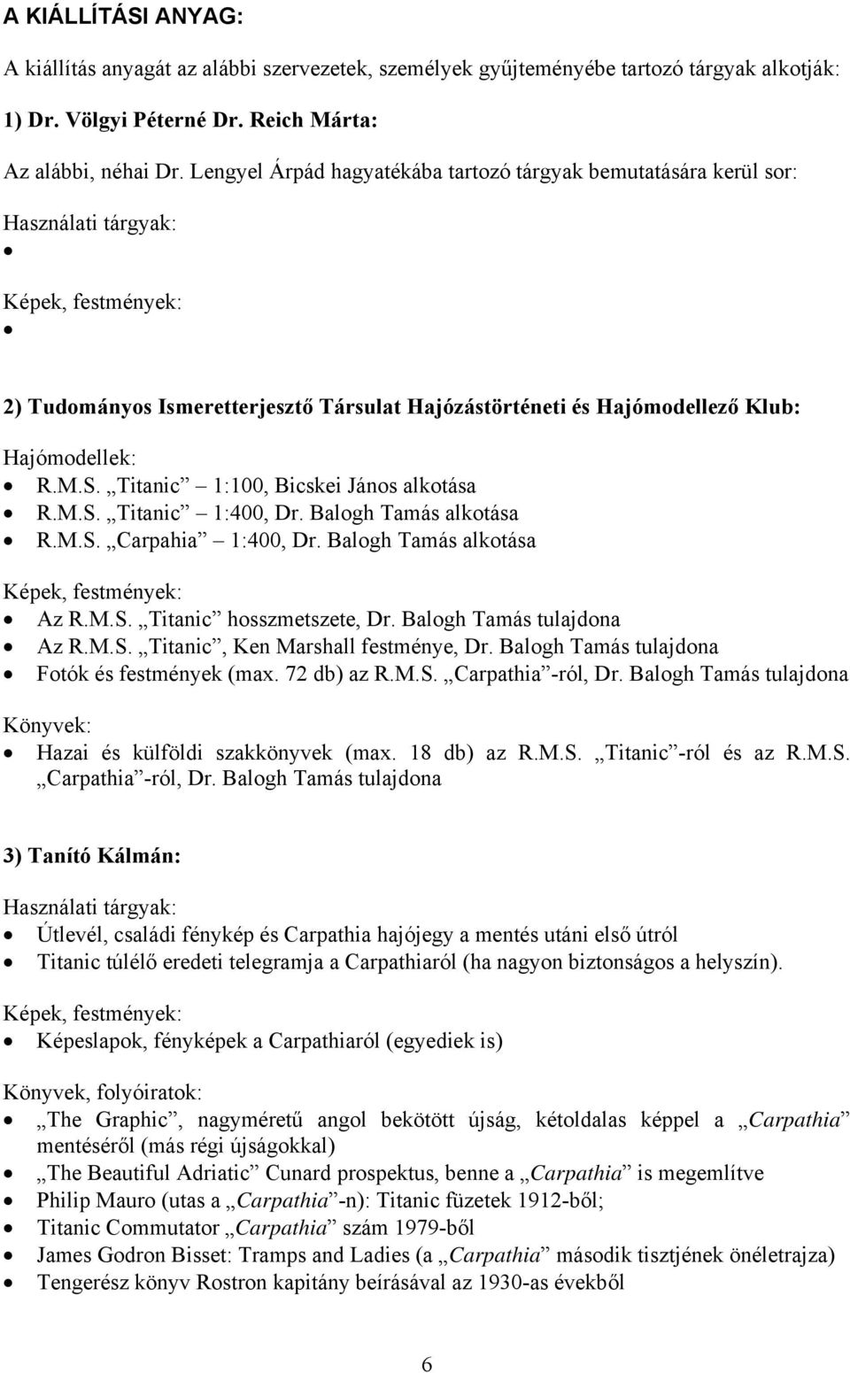 R.M.S. Titanic 1:100, Bicskei János alkotása R.M.S. Titanic 1:400, Dr. Balogh Tamás alkotása R.M.S. Carpahia 1:400, Dr. Balogh Tamás alkotása Képek, festmények: Az R.M.S. Titanic hosszmetszete, Dr.
