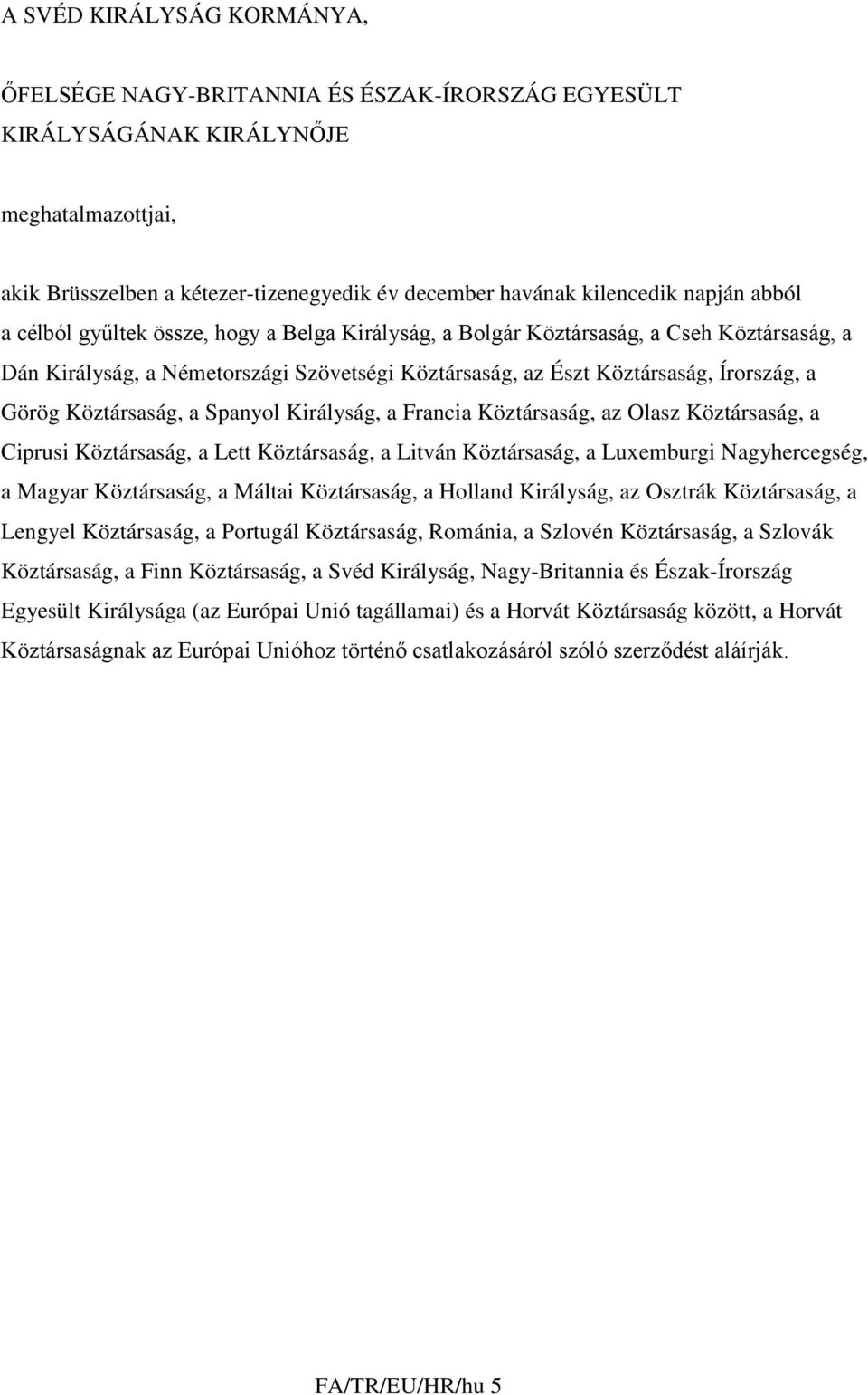 Köztársaság, a Spanyol Királyság, a Francia Köztársaság, az Olasz Köztársaság, a Ciprusi Köztársaság, a Lett Köztársaság, a Litván Köztársaság, a Luxemburgi Nagyhercegség, a Magyar Köztársaság, a