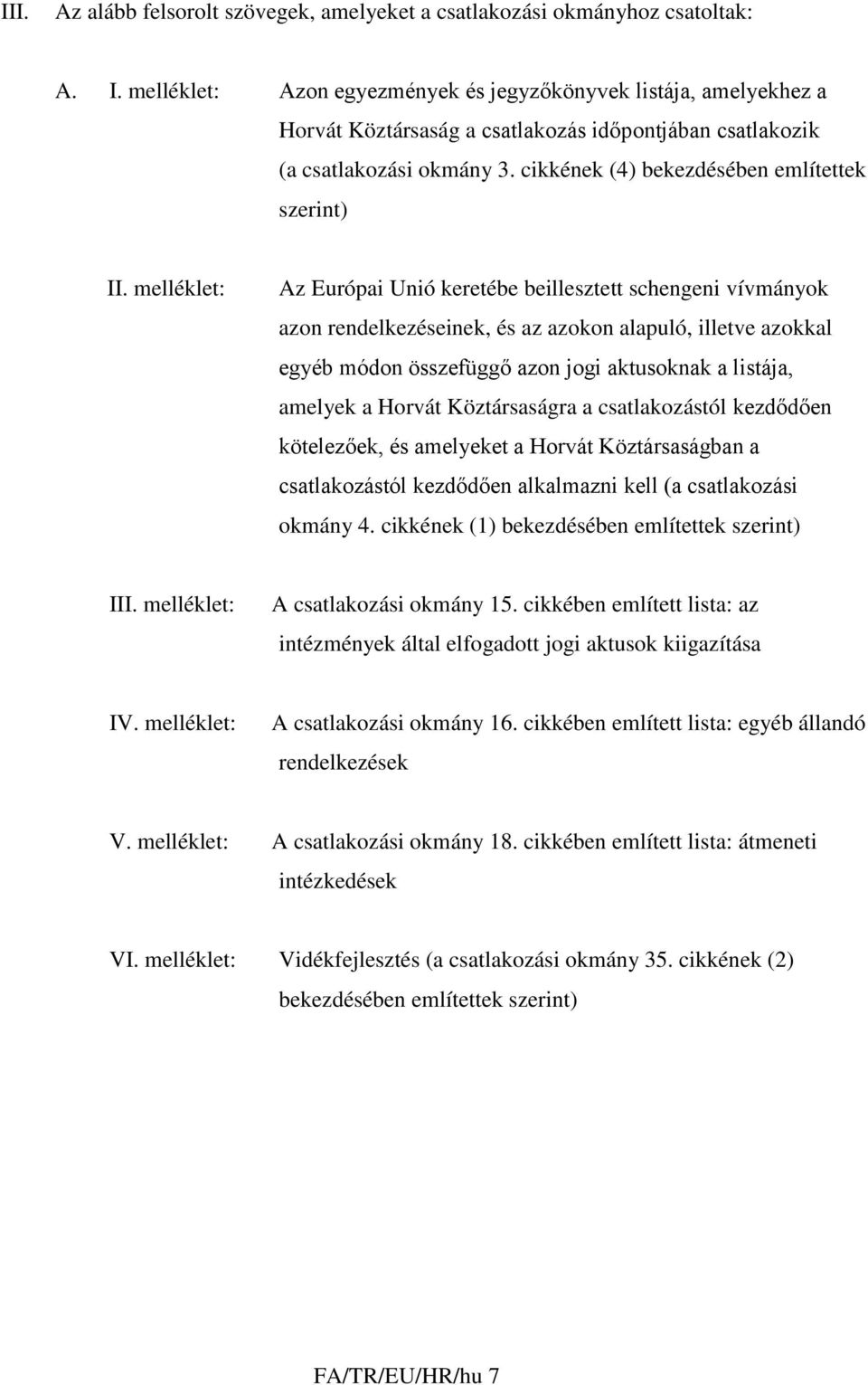 melléklet: Az Európai Unió keretébe beillesztett schengeni vívmányok azon rendelkezéseinek, és az azokon alapuló, illetve azokkal egyéb módon összefüggő azon jogi aktusoknak a listája, amelyek a