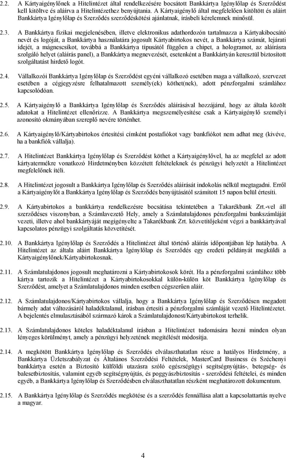 A Bankkártya fizikai megjelenésében, illetve elektronikus adathordozón tartalmazza a Kártyakibocsátó nevét és logóját, a Bankkártya használatára jogosult Kártyabirtokos nevét, a Bankkártya számát,