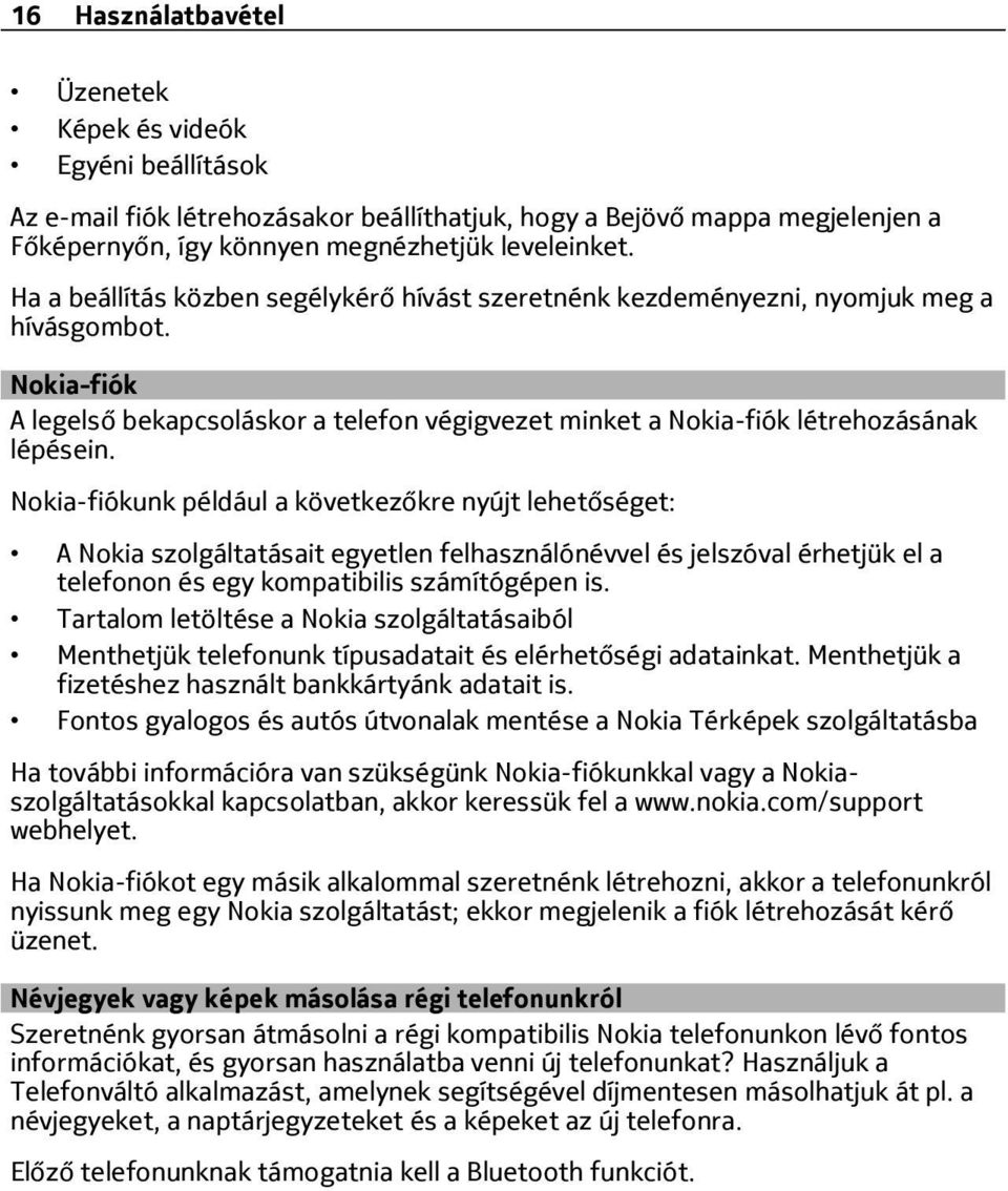 Nokia-fiókunk például a következőkre nyújt lehetőséget: A Nokia szolgáltatásait egyetlen felhasználónévvel és jelszóval érhetjük el a telefonon és egy kompatibilis számítógépen is.