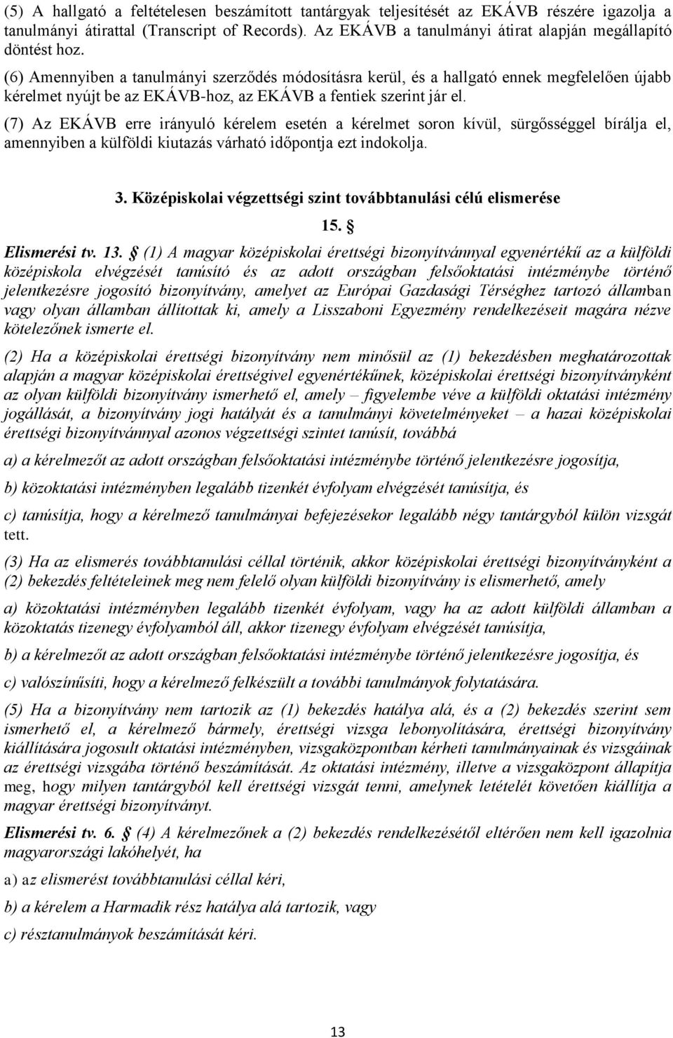 (6) Amennyiben a tanulmányi szerződés módosításra kerül, és a hallgató ennek megfelelően újabb kérelmet nyújt be az EKÁVB-hoz, az EKÁVB a fentiek szerint jár el.