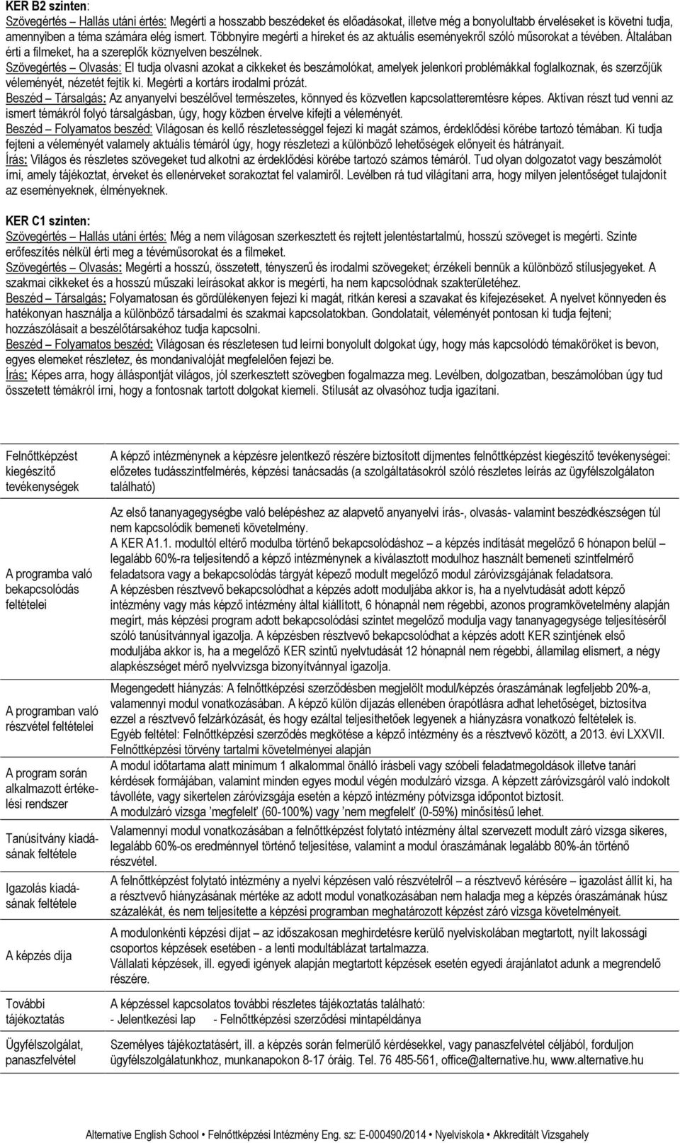 Szövegértés Olvasás: El tudja olvasni azokat a cikkeket és beszámolókat, amelyek jelenkori problémákkal foglalkoznak, és szerzőjük véleményét, nézetét fejtik ki. Megérti a kortárs irodalmi prózát.