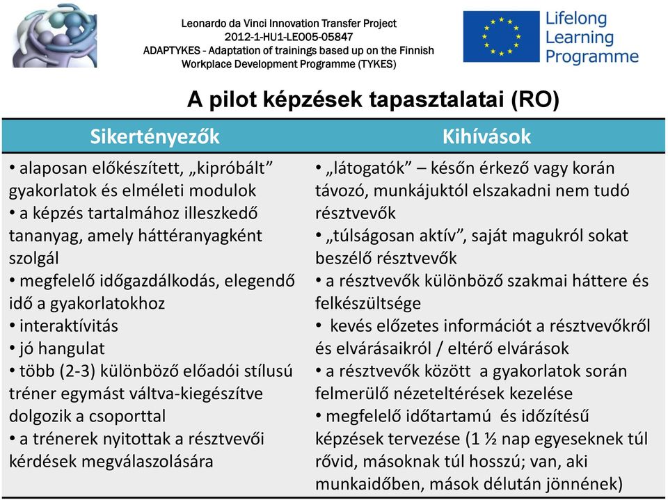 pilot képzések tapasztalatai (RO) Kihívások látogatók későn érkező vagy korán távozó, munkájuktól elszakadni nem tudó résztvevők túlságosan aktív, saját magukról sokat beszélő résztvevők a résztvevők