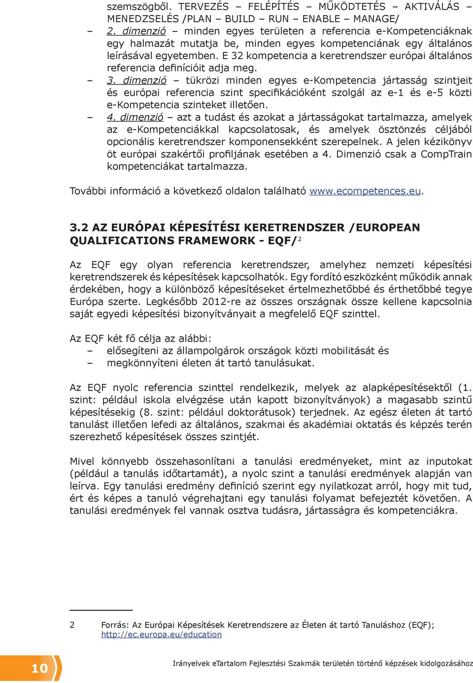 E 32 kompetencia a keretrendszer európai általános referencia definícióit adja meg. 3. dimenzió tükrözi minden egyes e-kompetencia jártasság szintjeit és európai referencia szint specifikációként szolgál az e-1 és e-5 közti e-kompetencia szinteket illetően.