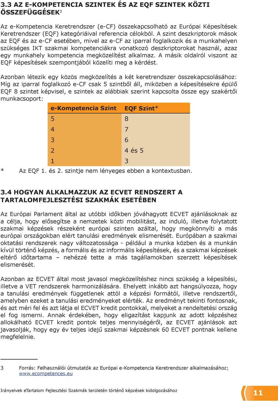 A szint deszkriptorok mások az EQF és az e-cf esetében, mivel az e-cf az iparral foglalkozik és a munkahelyen szükséges IKT szakmai kompetenciákra vonatkozó deszkriptorokat használ, azaz egy