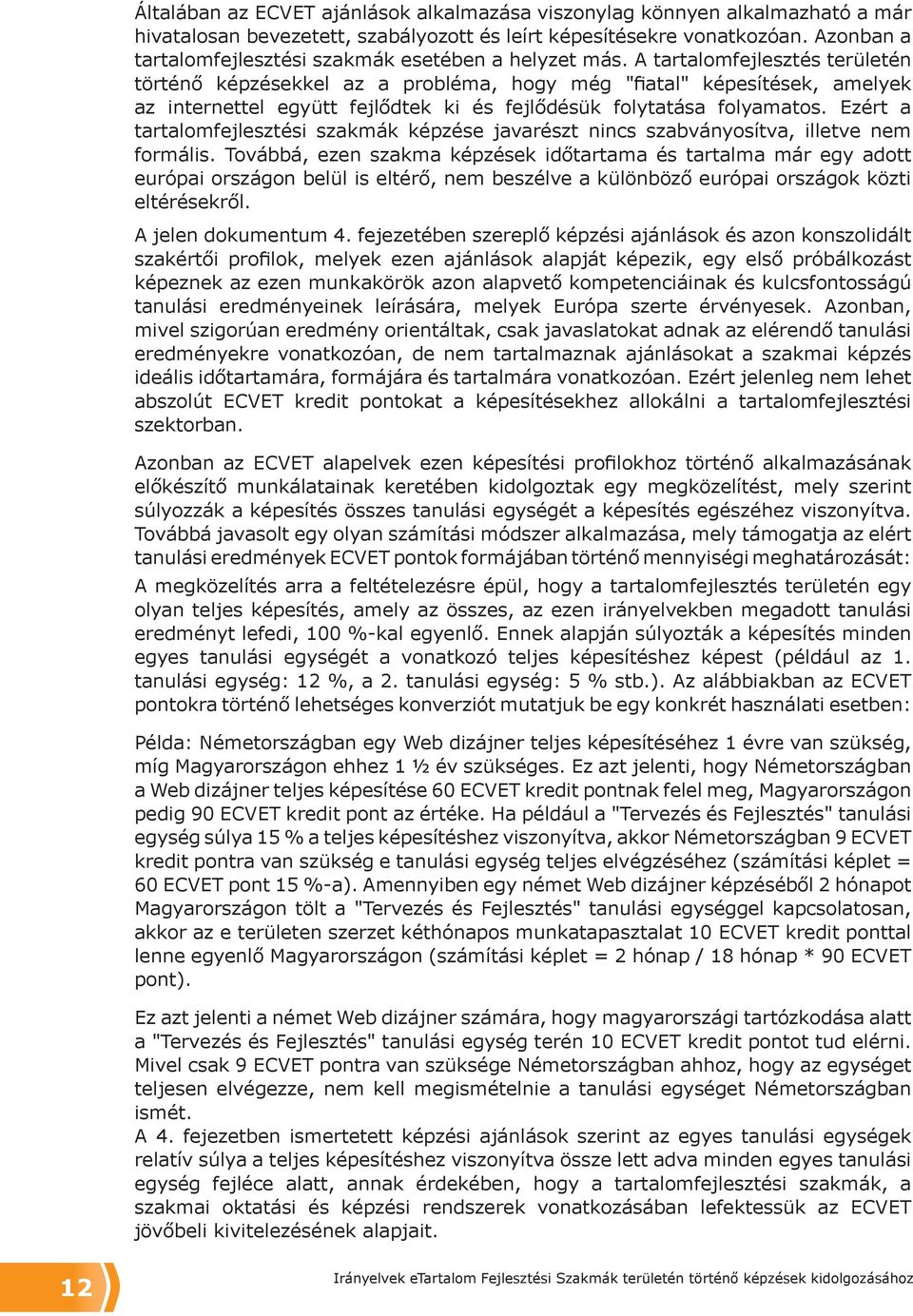 A tartalomfejlesztés területén történő képzésekkel az a probléma, hogy még "fiatal" képesítések, amelyek az internettel együtt fejlődtek ki és fejlődésük folytatása folyamatos.