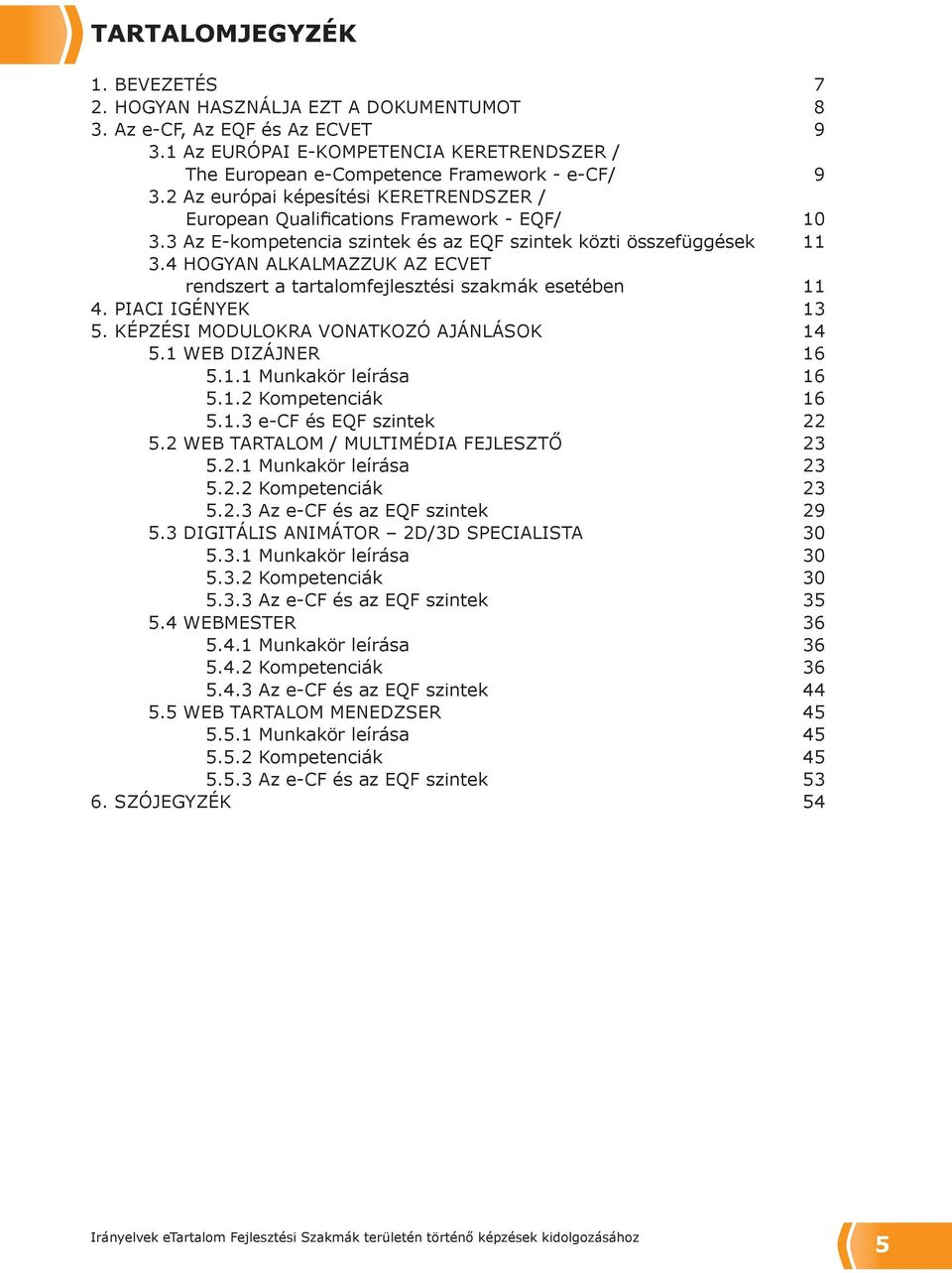 4 HOGYAN ALKALMAZZUK AZ ECVET rendszert a tartalomfejlesztési szakmák esetében 11 4. PIACI IGÉNYEK 13 5. KÉPZÉSI MODULOKRA VONATKOZÓ AJÁNLÁSOK 14 5.1 WEB DIZÁJNER 16 5.1.1 Munkakör leírása 16 5.1.2 Kompetenciák 16 5.