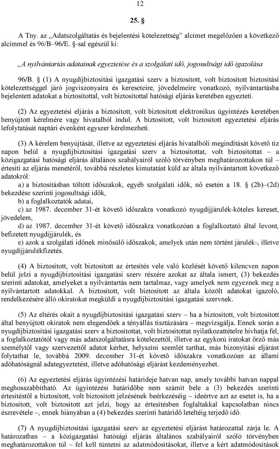 (1) A nyugdíjbiztosítási igazgatási szerv a biztosított, volt biztosított biztosítási kötelezettséggel járó jogviszonyaira és kereseteire, jövedelmeire vonatkozó, nyilvántartásba bejelentett adatokat