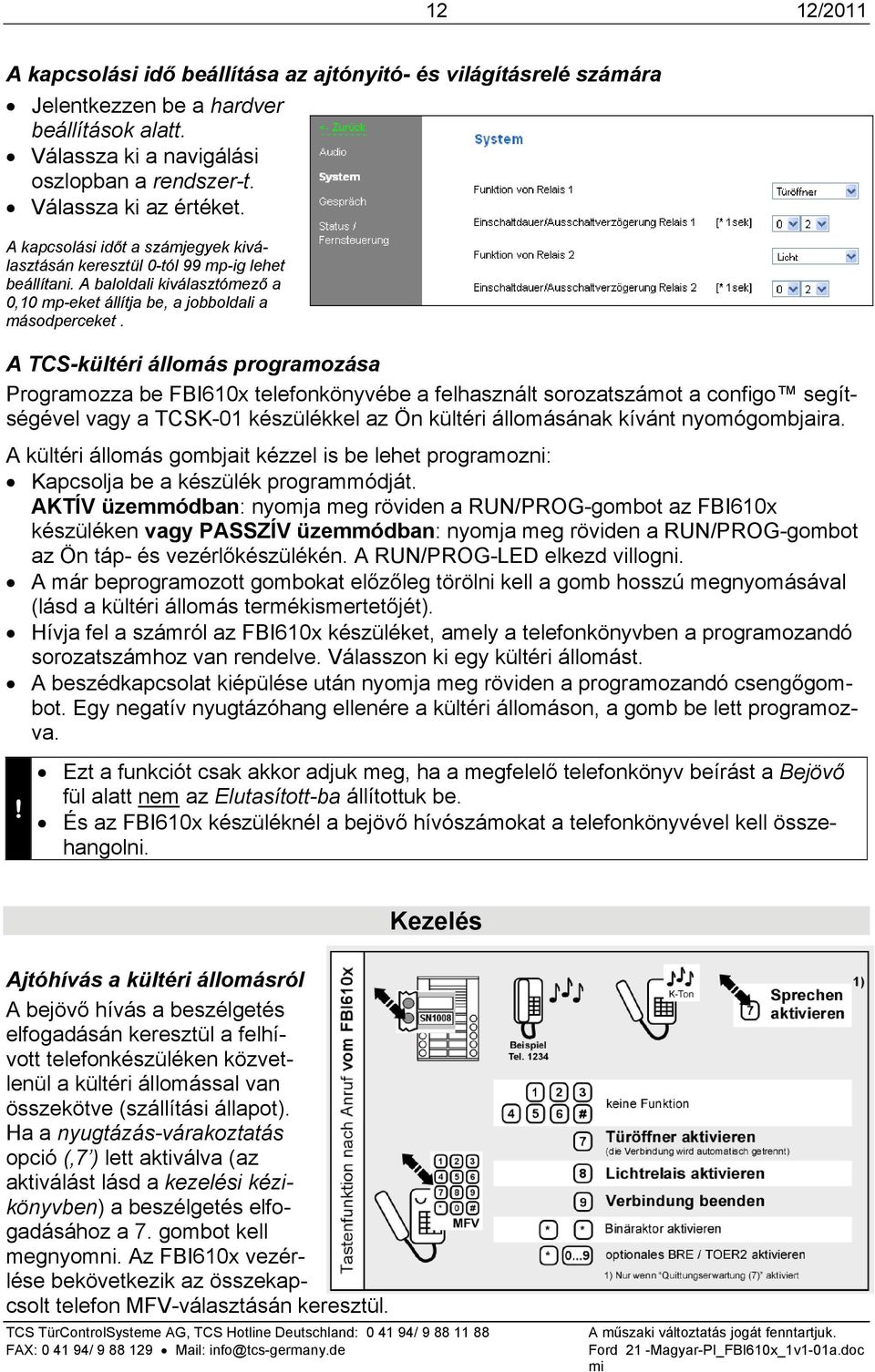 A TCS-kültéri állomás programozása Programozza be FBI610x telefonkönyvébe a felhasznált sorozatszámot a configo segítségével vagy a TCSK-01 készülékkel az Ön kültéri állomásának kívánt nyomógombjaira.