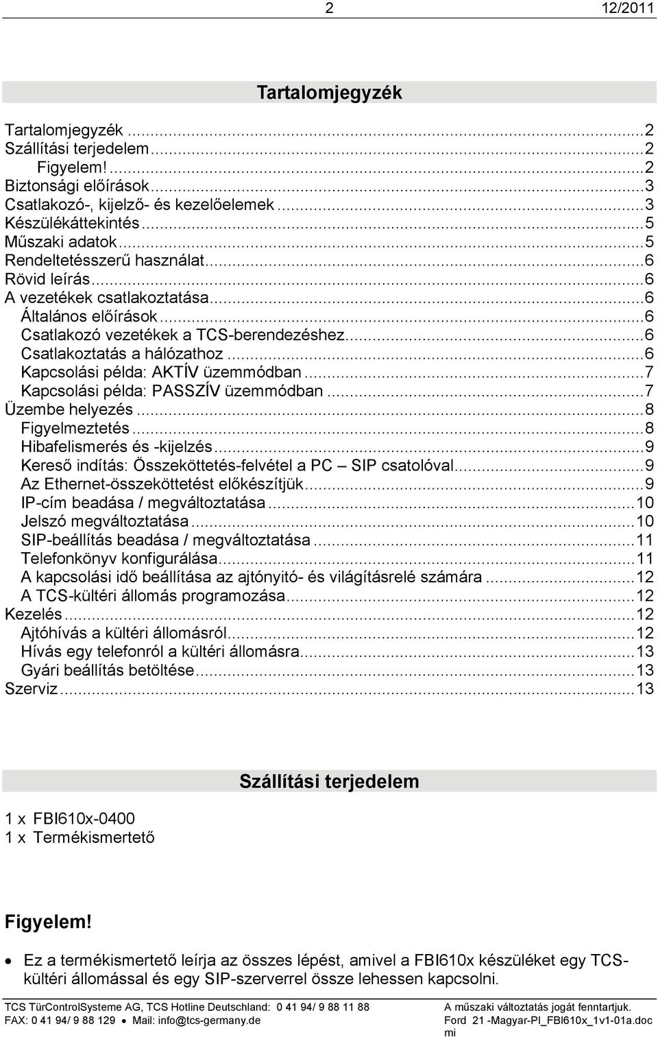 .. 6 Kapcsolási példa: AKTÍV üzemmódban... 7 Kapcsolási példa: PASSZÍV üzemmódban... 7 Üzembe helyezés... 8 Figyelmeztetés... 8 Hibafelismerés és -kijelzés.