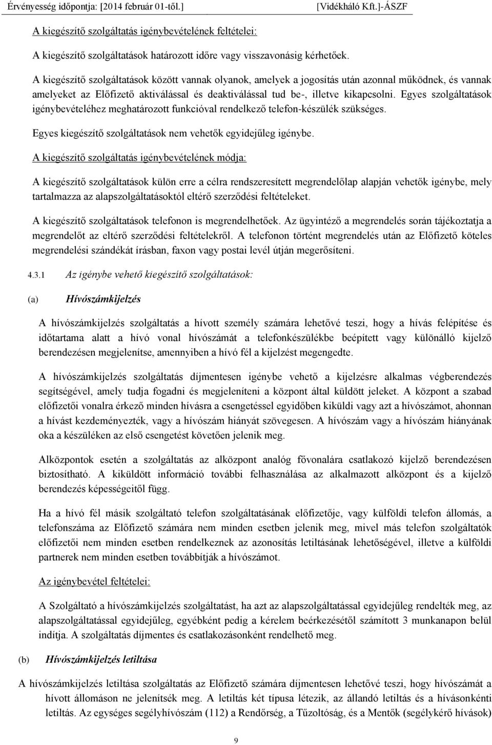 Egyes szolgáltatások igénybevételéhez meghatározott funkcióval rendelkező telefon-készülék szükséges. Egyes kiegészítő szolgáltatások nem vehetők egyidejűleg igénybe.