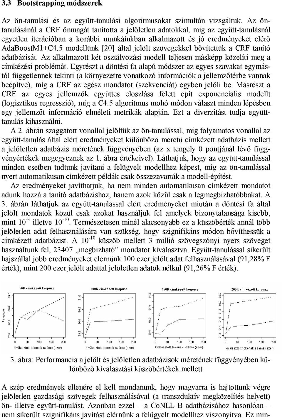 5 modellünk [20] által jelölt szövegekkel bıvítettük a CRF tanító adatbázisát. Az alkalmazott két osztályozási modell teljesen másképp közelíti meg a címkézési problémát.