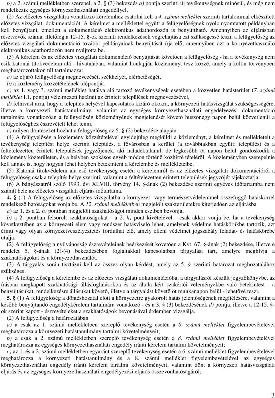 A kérelmet a melléklettel együtt a felügyelőségnek nyolc nyomtatott példányban kell benyújtani, emellett a dokumentáció elektronikus adathordozón is benyújtható.