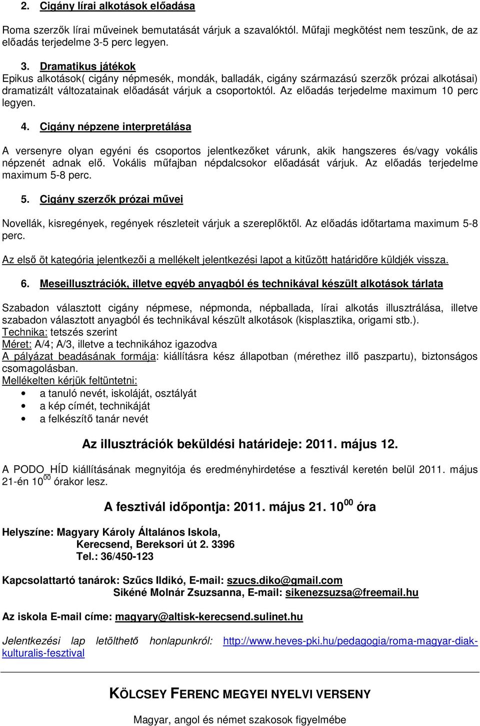 Az elıadás terjedelme maximum 10 perc legyen. 4. Cigány népzene interpretálása A versenyre olyan egyéni és csoportos jelentkezıket várunk, akik hangszeres és/vagy vokális népzenét adnak elı.