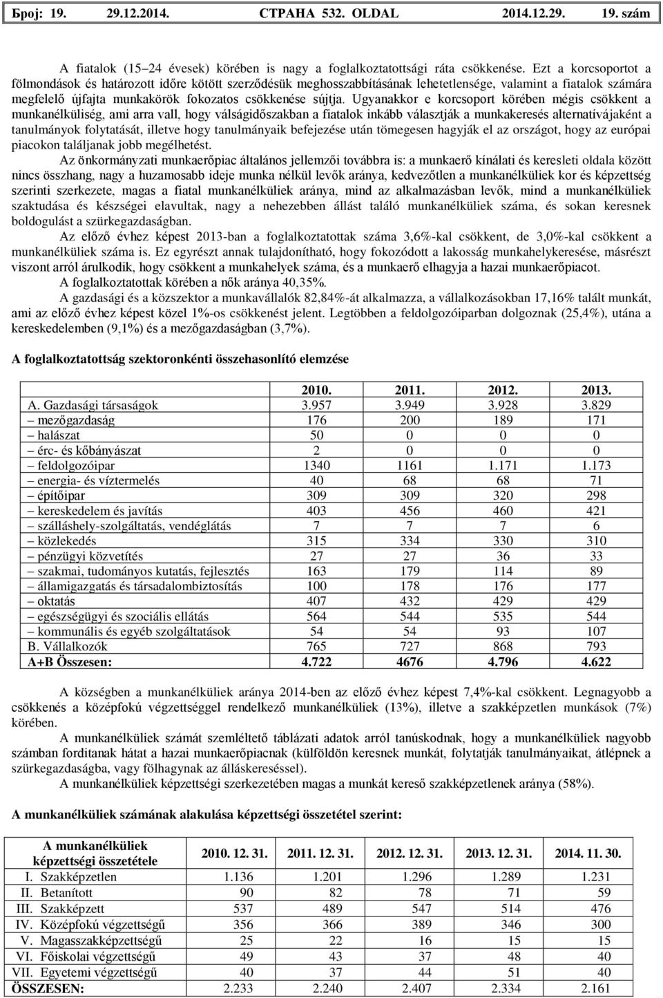 Ugyanakkor e korcsoport körében mégis csökkent a munkanélküliség, ami arra vall, hogy válságidőszakban a fiatalok inkább választják a munkakeresés alternatívájaként a tanulmányok folytatását, illetve