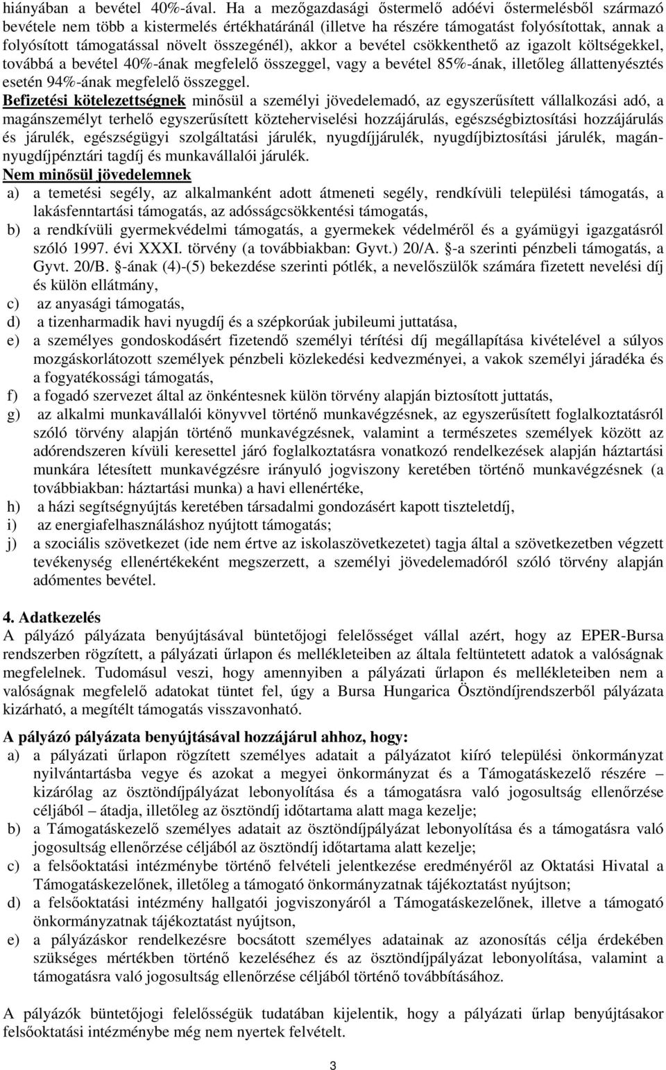 összegénél), akkor a bevétel csökkenthetı az igazolt költségekkel, továbbá a bevétel 40%-ának megfelelı összeggel, vagy a bevétel 85%-ának, illetıleg állattenyésztés esetén 94%-ának megfelelı