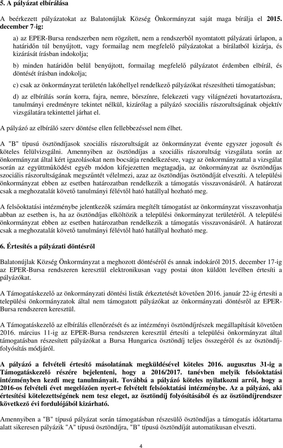 és kizárását írásban indokolja; b) minden határidın belül benyújtott, formailag megfelelı pályázatot érdemben elbírál, és döntését írásban indokolja; c) csak az önkormányzat területén lakóhellyel