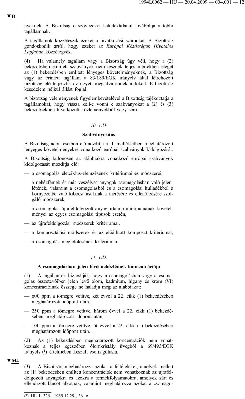 (4) Ha valamely tagállam vagy a Bizottság úgy véli, hogy a (2) bekezdésben említett szabványok nem tesznek teljes mértékben eleget az (1) bekezdésben említett lényeges követelményeknek, a Bizottság