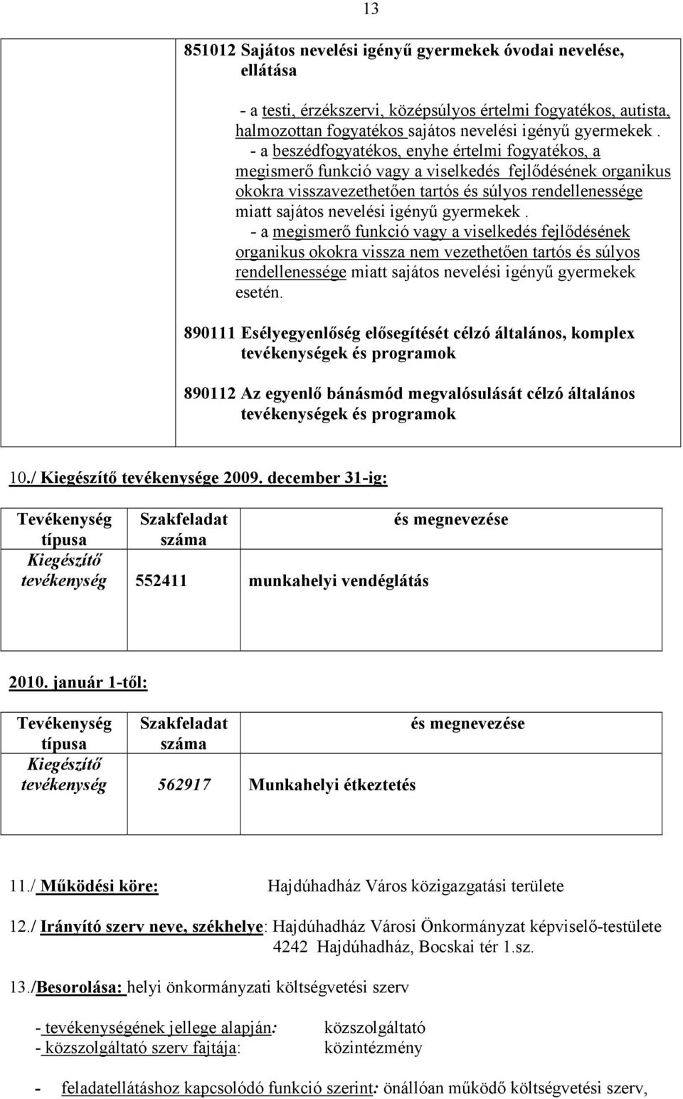 gyermekek. - a megismerı funkció vagy a viselkedés fejlıdésének organikus okokra vissza nem vezethetıen tartós és súlyos rendellenessége miatt sajátos nevelési igényő gyermekek esetén.