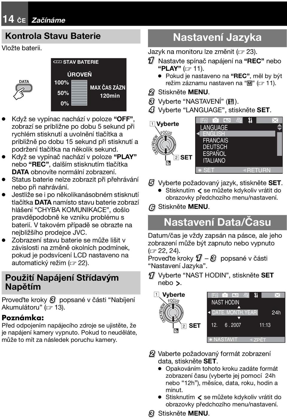 približně po dobu 15 sekund při stisknutí a podržení tlačítka na několik sekund. Když se vypínač nachází v poloze PLAY nebo REC, dalším stisknutím tlačítka DATA obnovíte normální zobrazení.