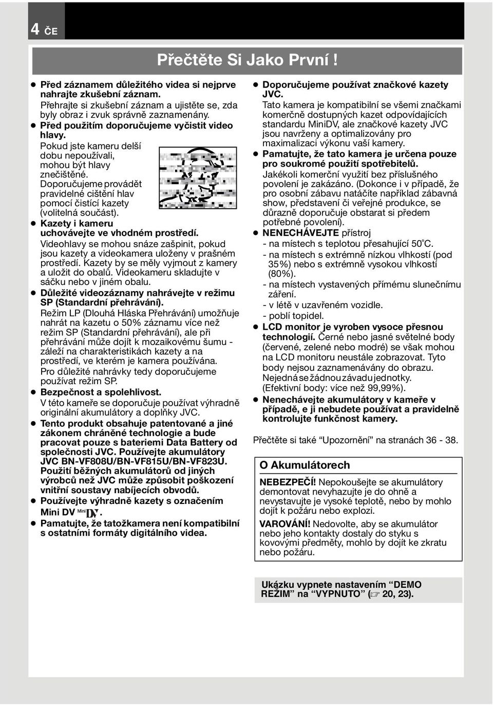 Doporučujeme provádět pravidelné cištění hlav pomocí čistící kazety (volitelná součást). Kazety i kameru uchovávejte ve vhodném prostředí.