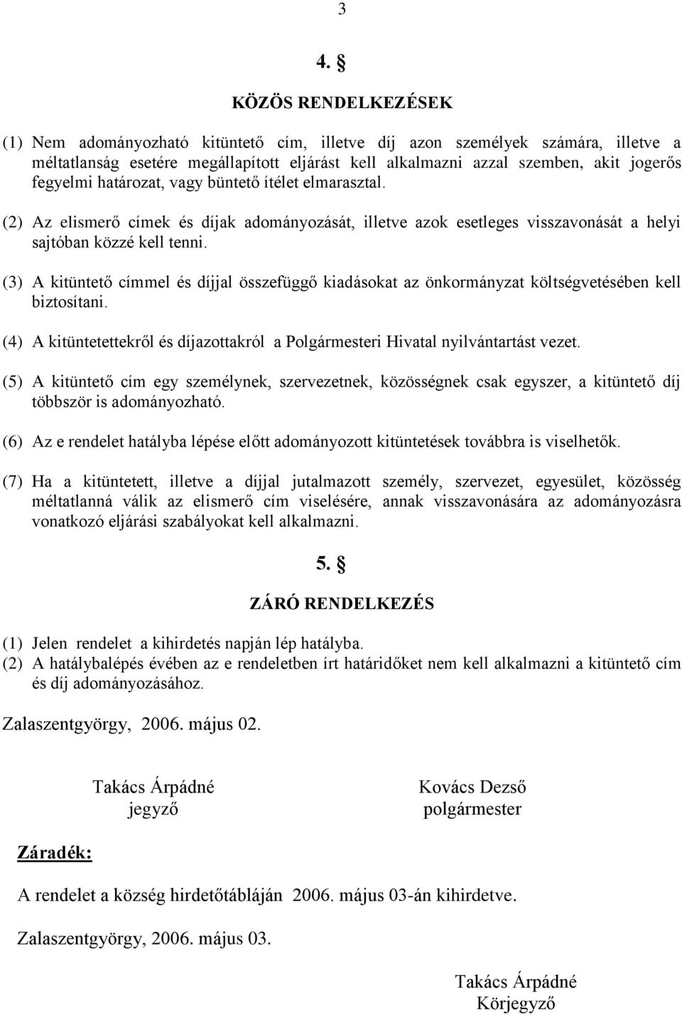 (3) A kitüntető címmel és díjjal összefüggő kiadásokat az önkormányzat költségvetésében kell biztosítani. (4) A kitüntetettekről és díjazottakról a Polgármesteri Hivatal nyilvántartást vezet.