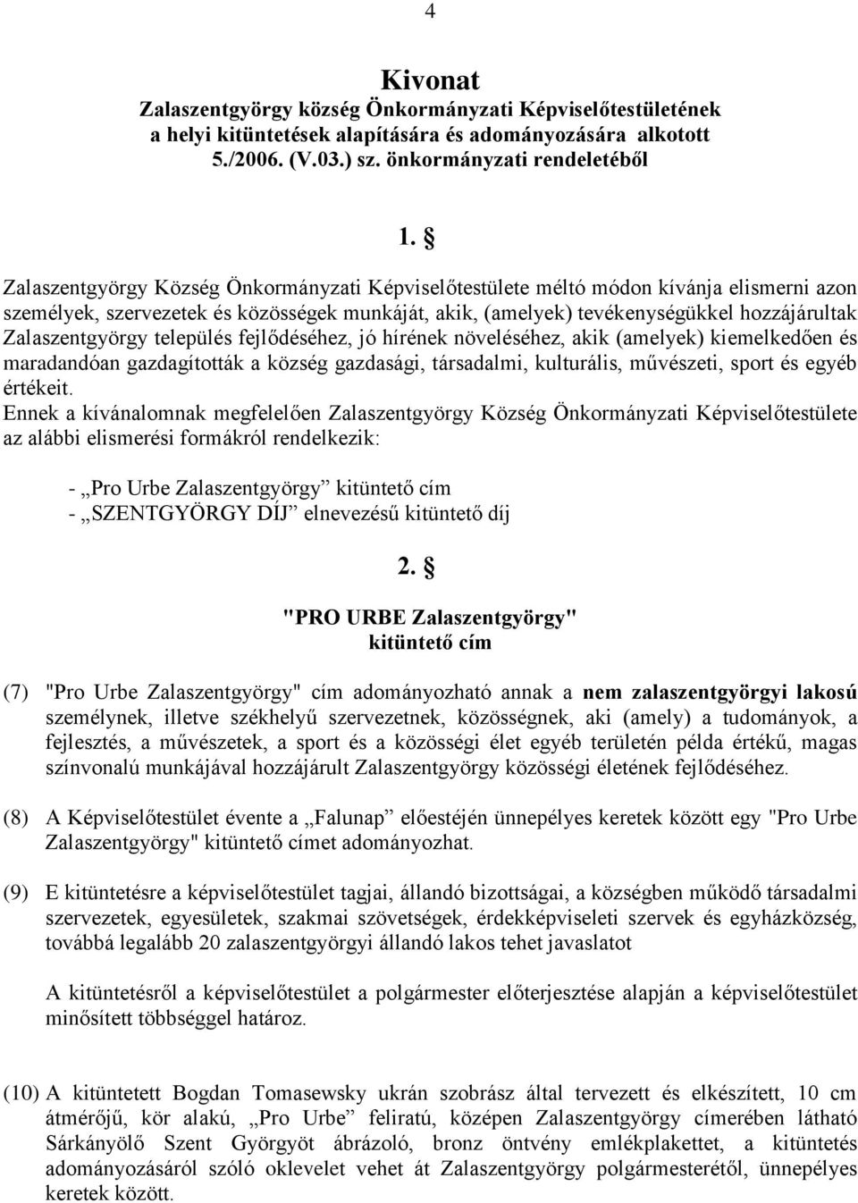 Zalaszentgyörgy település fejlődéséhez, jó hírének növeléséhez, akik (amelyek) kiemelkedően és maradandóan gazdagították a község gazdasági, társadalmi, kulturális, művészeti, sport és egyéb értékeit.