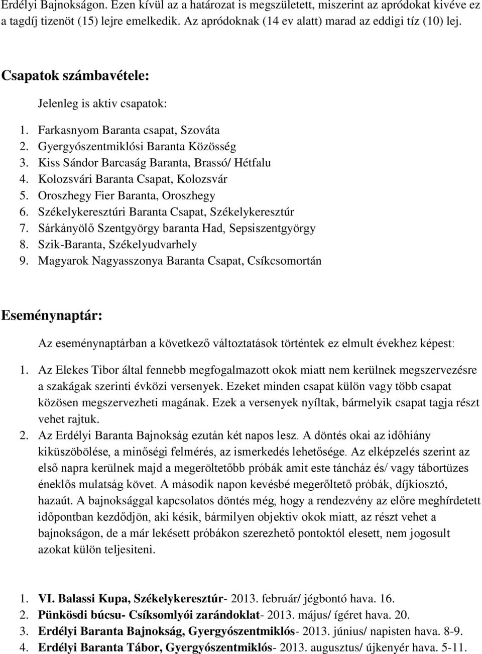 Kolozsvári Baranta Csapat, Kolozsvár 5. Oroszhegy Fier Baranta, Oroszhegy 6. Székelykeresztúri Baranta Csapat, Székelykeresztúr 7. Sárkányölő Szentgyörgy baranta Had, Sepsiszentgyörgy 8.