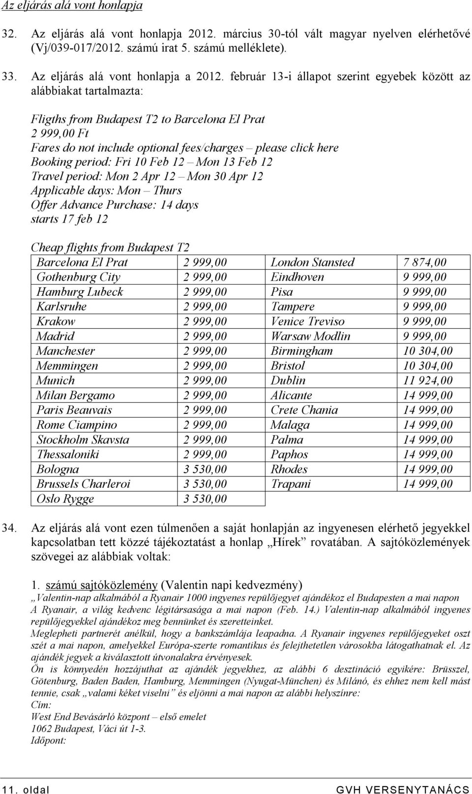 február 13-i állapot szerint egyebek között az alábbiakat tartalmazta: Fligths from Budapest T2 to Barcelona El Prat 2 999,00 Ft Fares do not include optional fees/charges please click here Booking