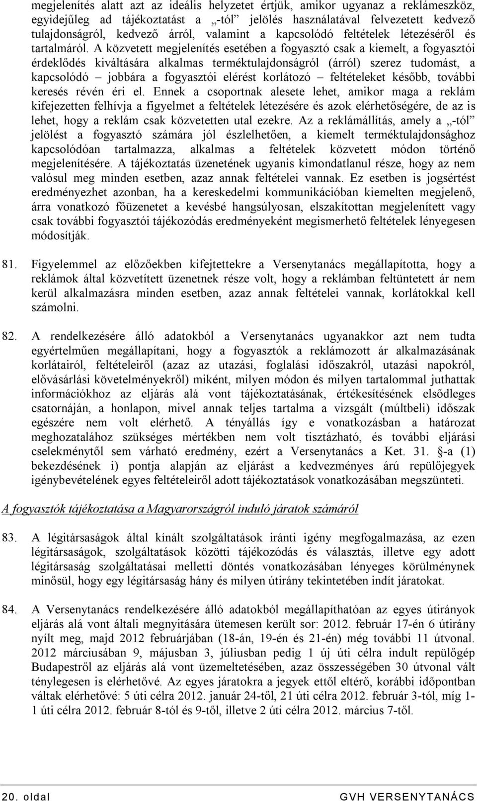 A közvetett megjelenítés esetében a fogyasztó csak a kiemelt, a fogyasztói érdeklődés kiváltására alkalmas terméktulajdonságról (árról) szerez tudomást, a kapcsolódó jobbára a fogyasztói elérést